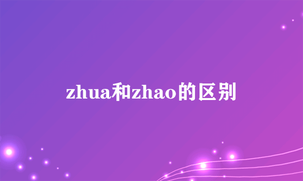 zhua和zhao的区别
