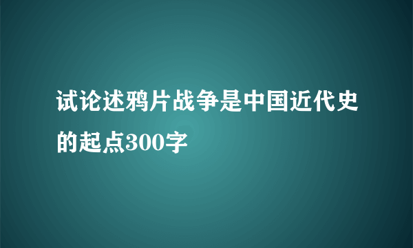 试论述鸦片战争是中国近代史的起点300字