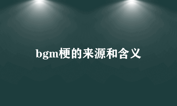 bgm梗的来源和含义