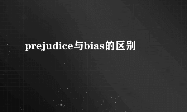 prejudice与bias的区别