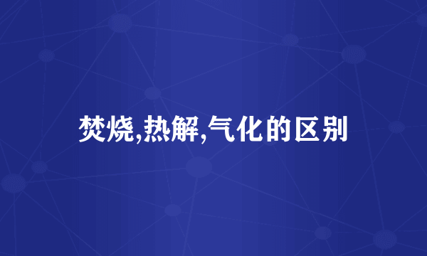 焚烧,热解,气化的区别