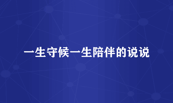 一生守候一生陪伴的说说