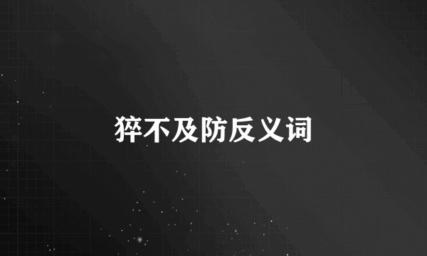 猝不及防反义词