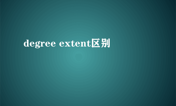 degree extent区别