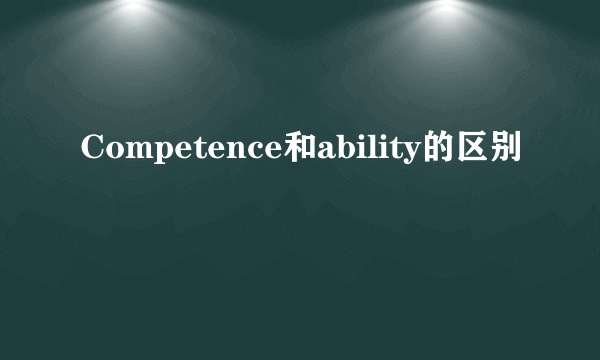 Competence和ability的区别
