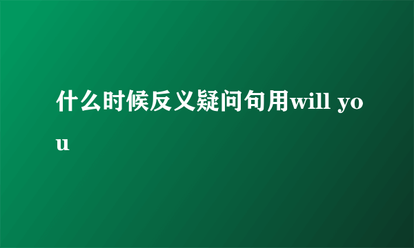 什么时候反义疑问句用will you