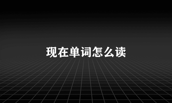 现在单词怎么读