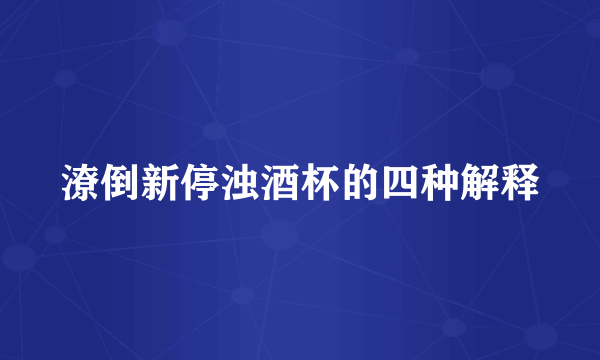 潦倒新停浊酒杯的四种解释