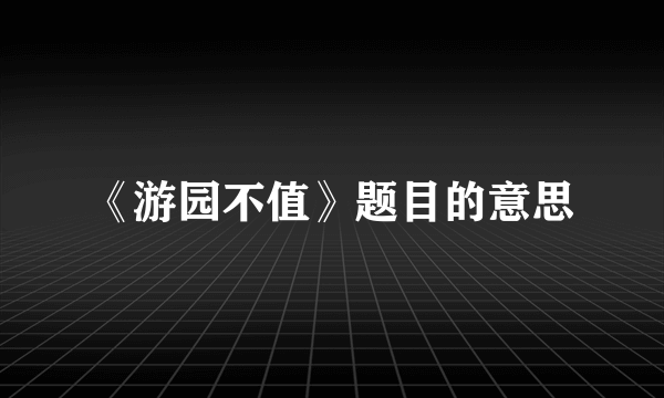 《游园不值》题目的意思