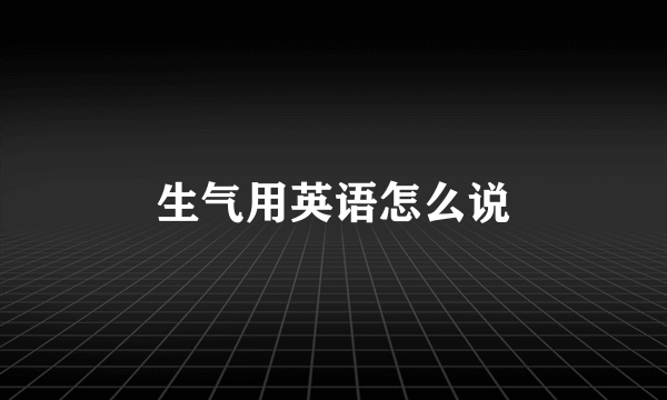 生气用英语怎么说