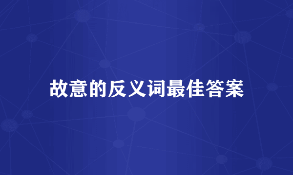 故意的反义词最佳答案