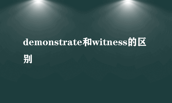 demonstrate和witness的区别