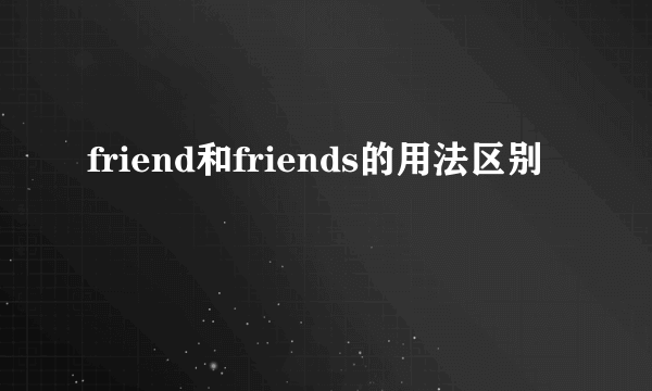 friend和friends的用法区别
