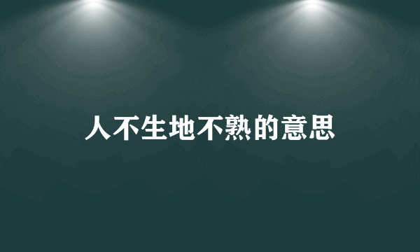 人不生地不熟的意思
