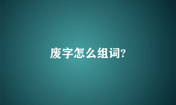 废字怎么组词?