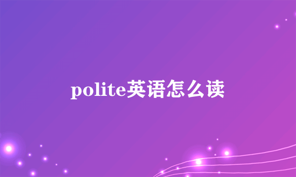 polite英语怎么读