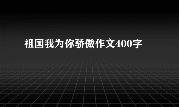 祖国我为你骄傲作文400字
