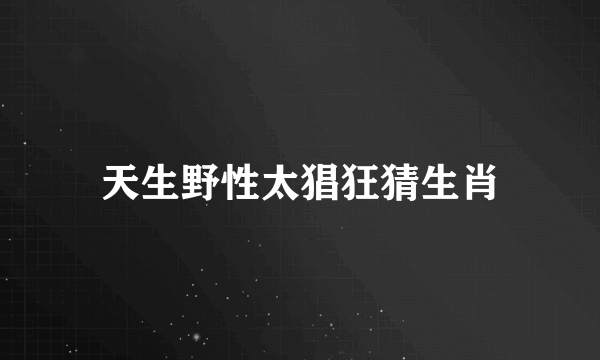天生野性太猖狂猜生肖