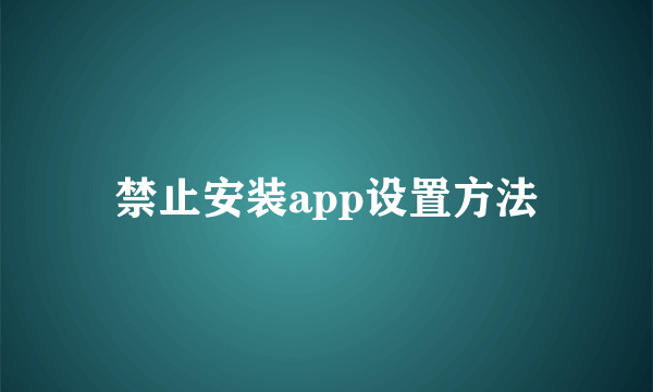 禁止安装app设置方法