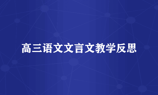 高三语文文言文教学反思