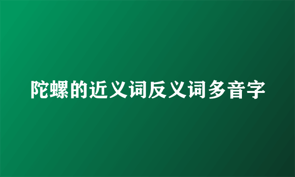 陀螺的近义词反义词多音字