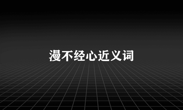 漫不经心近义词