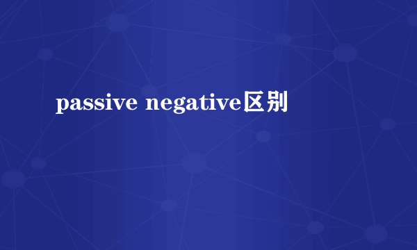 passive negative区别