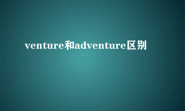 venture和adventure区别