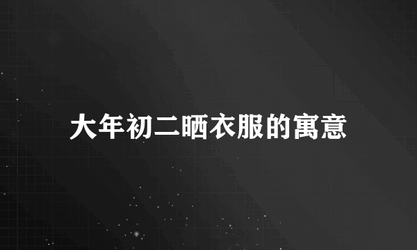 大年初二晒衣服的寓意