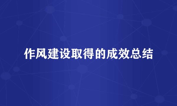 作风建设取得的成效总结