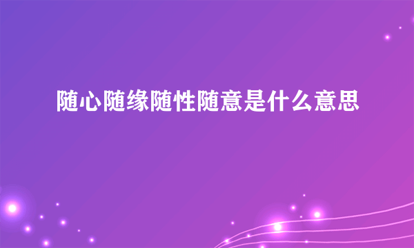 随心随缘随性随意是什么意思
