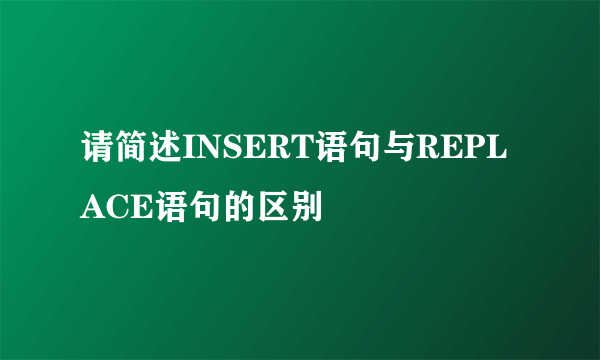 请简述INSERT语句与REPLACE语句的区别