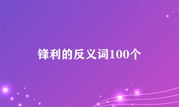 锋利的反义词100个