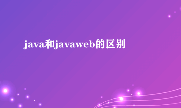 java和javaweb的区别