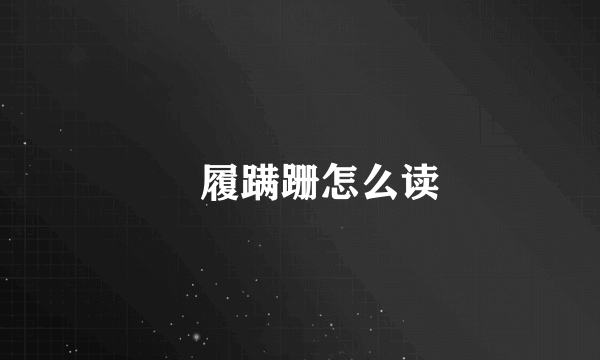 歩履蹒跚怎么读