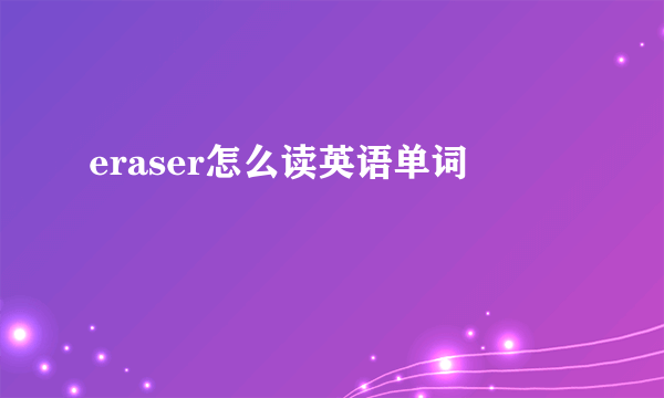 eraser怎么读英语单词