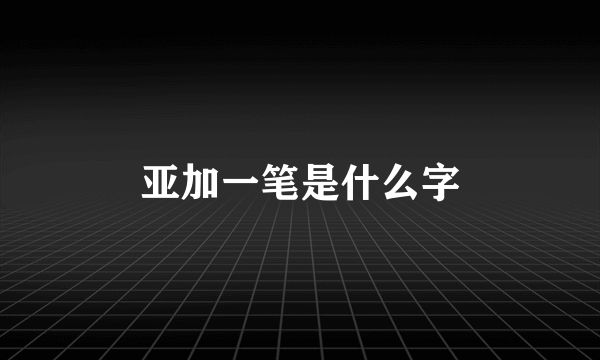 亚加一笔是什么字