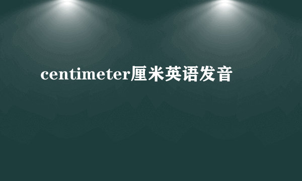 centimeter厘米英语发音
