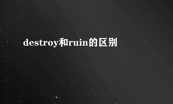 destroy和ruin的区别