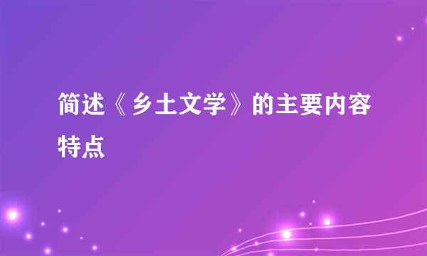 简述《乡土文学》的主要内容特点