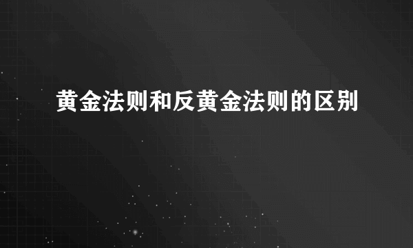 黄金法则和反黄金法则的区别