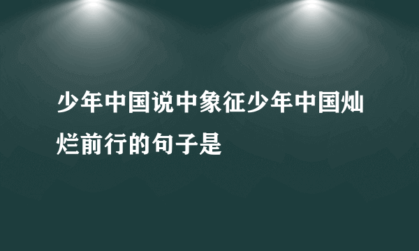 少年中国说中象征少年中国灿烂前行的句子是