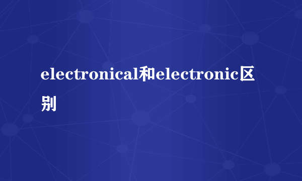 electronical和electronic区别