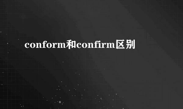 conform和confirm区别