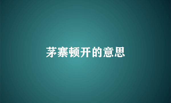 茅寨顿开的意思