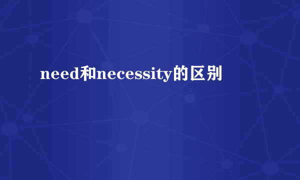 need和necessity的区别