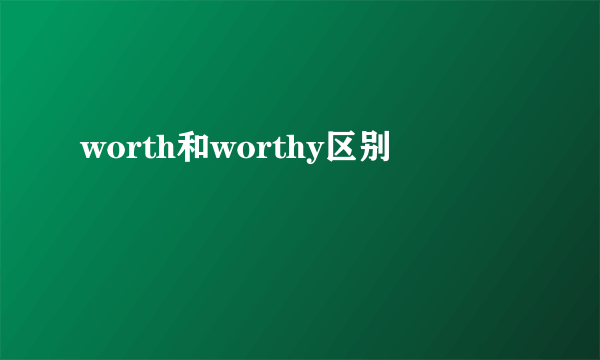 worth和worthy区别