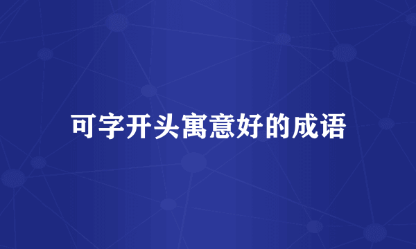 可字开头寓意好的成语