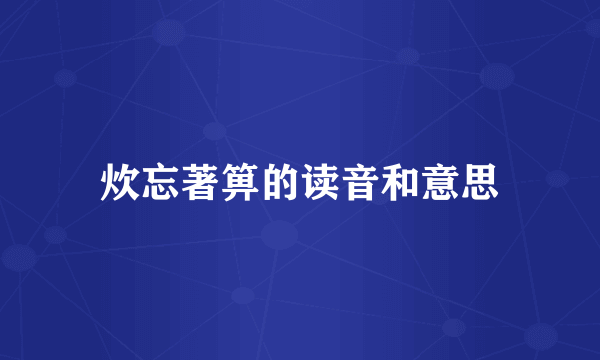 炊忘著箅的读音和意思