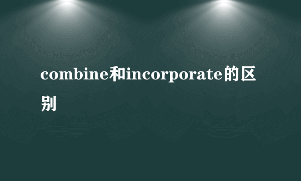 combine和incorporate的区别